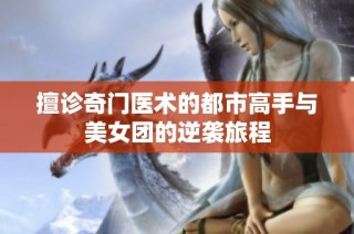 擅诊奇门医术的都市高手与美女团的逆袭旅程