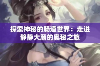 探索神秘的肠道世界：走进静静大肠的奥秘之旅