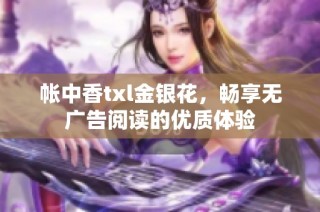 帐中香txl金银花，畅享无广告阅读的优质体验