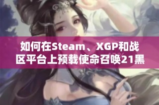 如何在Steam、XGP和战区平台上预载使命召唤21黑色行动6攻略