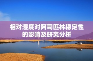 相对湿度对阿司匹林稳定性的影响及研究分析