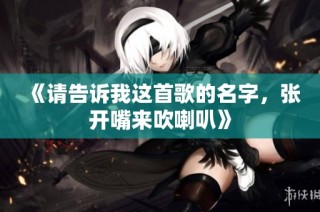 《请告诉我这首歌的名字，张开嘴来吹喇叭》