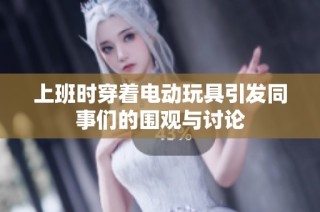 上班时穿着电动玩具引发同事们的围观与讨论