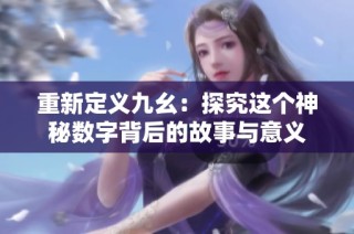 重新定义九幺：探究这个神秘数字背后的故事与意义
