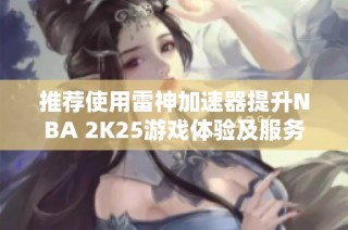 推荐使用雷神加速器提升NBA 2K25游戏体验及服务器稳定性
