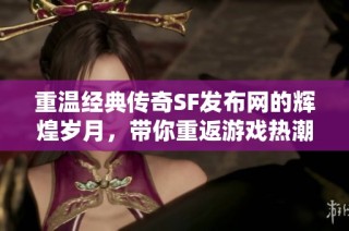 重温经典传奇SF发布网的辉煌岁月，带你重返游戏热潮