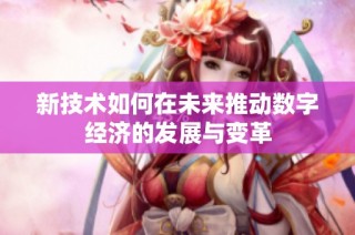 新技术如何在未来推动数字经济的发展与变革