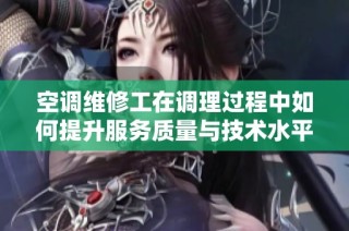空调维修工在调理过程中如何提升服务质量与技术水平
