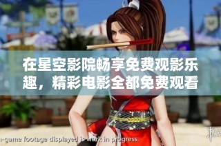 在星空影院畅享免费观影乐趣，精彩电影全都免费观看！
