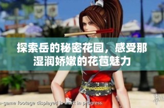 探索岳的秘密花园，感受那湿润娇嫩的花苞魅力