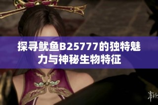 探寻鱿鱼B25777的独特魅力与神秘生物特征