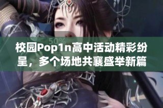 校园Pop1n高中活动精彩纷呈，多个场地共襄盛举新篇章