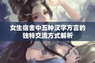 女生宿舍中五种汉字方言的独特交流方式解析