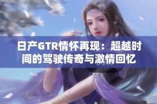 日产GTR情怀再现：超越时间的驾驶传奇与激情回忆