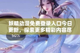 妖精动漫免费登录入口今日更新，探索更多精彩内容尽在此处