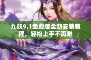 九妖9.1免费版全新安装教程，轻松上手不再难
