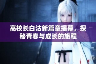 高校长白沽新篇章揭幕，探秘青春与成长的旅程