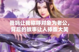 我妈让我称呼对象为老公，背后的故事让人捧腹大笑