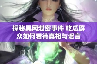 探秘黑网泄密事件 吃瓜群众如何看待真相与谣言