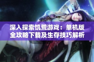 深入探索饥荒游戏：单机版全攻略下载及生存技巧解析