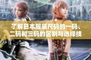 了解日本服装尺码的一码、二码和三码的区别与选择技巧