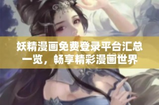 妖精漫画免费登录平台汇总一览，畅享精彩漫画世界