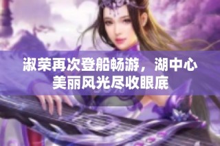 淑荣再次登船畅游，湖中心美丽风光尽收眼底