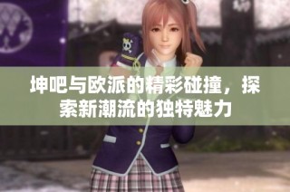 坤吧与欧派的精彩碰撞，探索新潮流的独特魅力