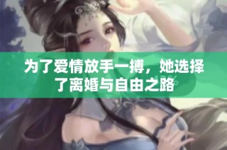 为了爱情放手一搏，她选择了离婚与自由之路