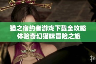 猫之宿约者游戏下载全攻略 体验奇幻猫咪冒险之旅