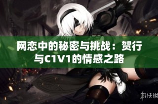 网恋中的秘密与挑战：贺行与C1V1的情感之路