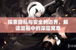 探索隐私与安全的边界，解读漫画中的深层寓意
