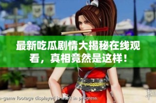 最新吃瓜剧情大揭秘在线观看，真相竟然是这样！