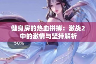健身房的热血拼搏：激战2中的激情与坚持解析