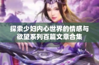 探索少妇内心世界的情感与欲望系列百篇文章合集