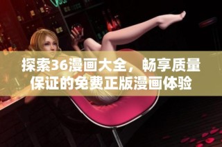 探索36漫画大全，畅享质量保证的免费正版漫画体验