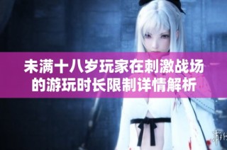 未满十八岁玩家在刺激战场的游玩时长限制详情解析