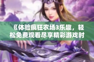《体验疯狂农场3乐趣，轻松免费观看尽享精彩游戏时光》