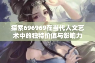 探索696969在当代人文艺术中的独特价值与影响力