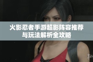 火影忍者手游超影阵容推荐与玩法解析全攻略