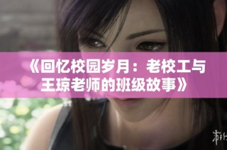 《回忆校园岁月：老校工与王琼老师的班级故事》