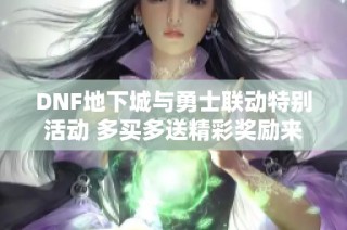DNF地下城与勇士联动特别活动 多买多送精彩奖励来袭
