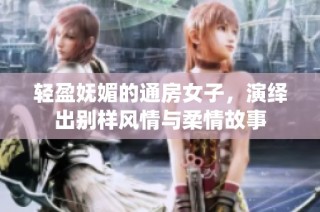轻盈妩媚的通房女子，演绎出别样风情与柔情故事