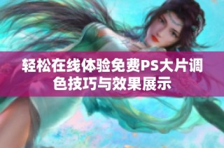 轻松在线体验免费PS大片调色技巧与效果展示