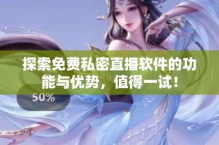 探索免费私密直播软件的功能与优势，值得一试！