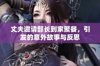 丈夫邀请部长到家聚餐，引发的意外故事与反思