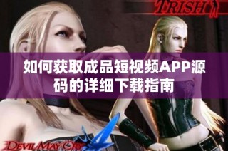 如何获取成品短视频APP源码的详细下载指南