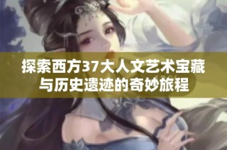 探索西方37大人文艺术宝藏与历史遗迹的奇妙旅程