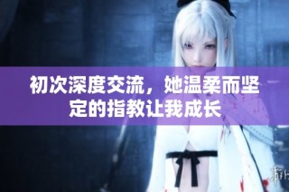 初次深度交流，她温柔而坚定的指教让我成长
