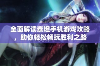 全面解读泰坦手机游戏攻略，助你轻松畅玩胜利之路